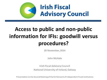 Access to public and non-public information for IFIs: goodwill versus procedures? 20 November, 2014 John McHale Irish Fiscal Advisory Council National.