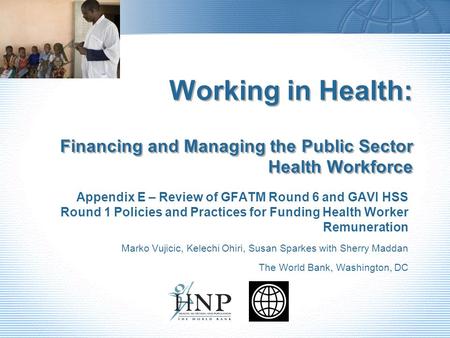 Working in Health: Financing and Managing the Public Sector Health Workforce Appendix E – Review of GFATM Round 6 and GAVI HSS Round 1 Policies and Practices.