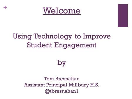 + Welcome Using Technology to Improve Student Engagement by Tom Bresnahan Assistant Principal Millbury