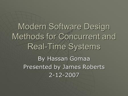 Modern Software Design Methods for Concurrent and Real-Time Systems By Hassan Gomaa Presented by James Roberts 2-12-2007.