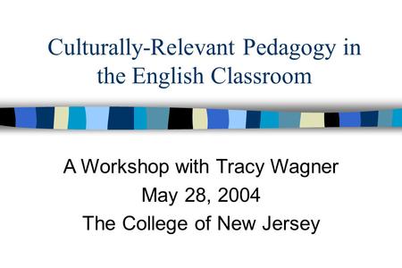 Culturally-Relevant Pedagogy in the English Classroom A Workshop with Tracy Wagner May 28, 2004 The College of New Jersey.