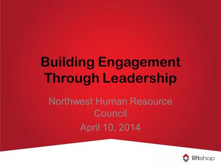 Building Engagement Through Leadership Northwest Human Resource Council April 10, 2014.