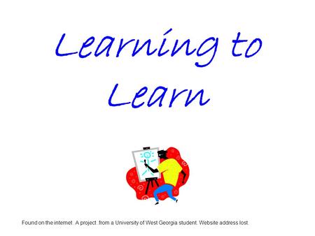 Learning to Learn Found on the internet. A project.from a University of West Georgia student. Website address lost.