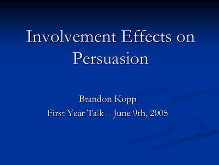 Involvement Effects on Persuasion Brandon Kopp First Year Talk – June 9th, 2005.