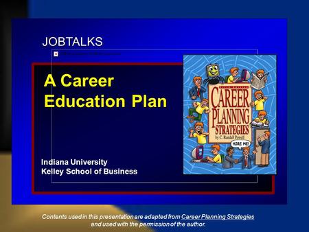 JOBTALKS A Career Education Plan Indiana University Kelley School of Business Contents used in this presentation are adapted from Career Planning Strategies.