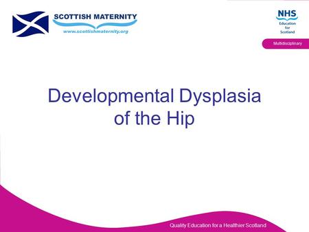 Quality Education for a Healthier Scotland Multidisciplinary Developmental Dysplasia of the Hip.