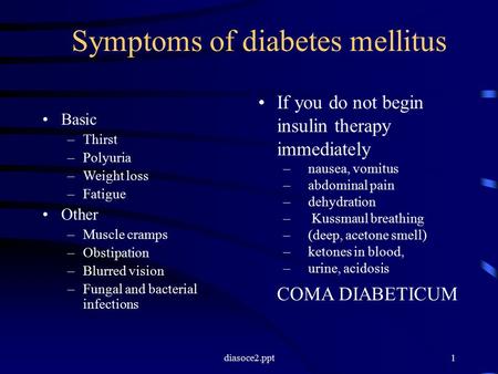 Diasoce2.ppt1 Symptoms of diabetes mellitus Basic –Thirst –Polyuria –Weight loss –Fatigue Other –Muscle cramps –Obstipation –Blurred vision –Fungal and.