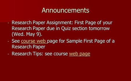 Announcements - Research Paper Assignment: First Page of your Research Paper due in Quiz section tomorrow (Wed. May 9). - See course web page for Sample.