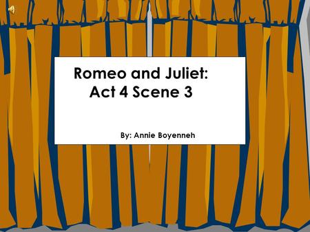 Romeo and Juliet: Act 4 Scene 3 By: Annie Boyenneh.