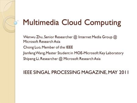 Multimedia Cloud Computing Wenwu Zhu, Senior Internet Media Microsoft Research Asia Chong Luo, Member of the IEEE Jianfeng Wang, Master.