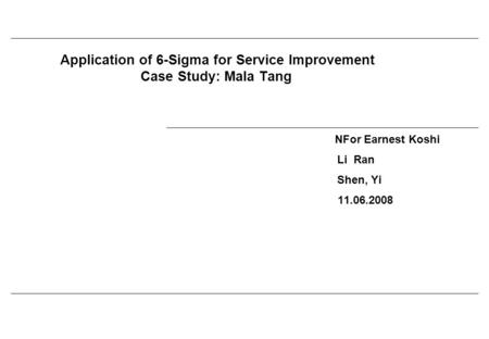 Application of 6-Sigma for Service Improvement Case Study: Mala Tang NFor Earnest Koshi Li Ran Shen, Yi 11.06.2008.