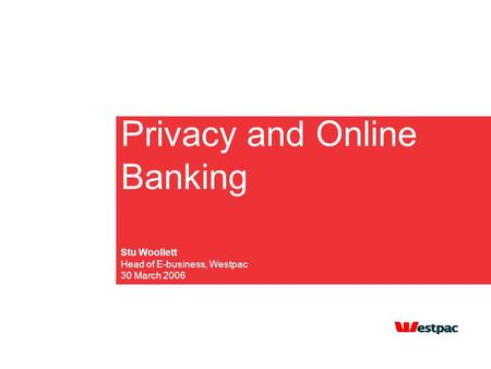 Privacy and Online Banking Stu Woollett Head of E-business, Westpac 30 March 2006.