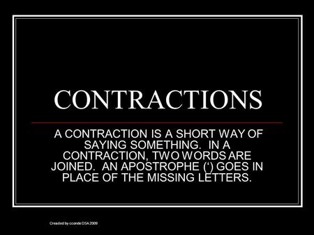 CONTRACTIONS A CONTRACTION IS A SHORT WAY OF SAYING SOMETHING. IN A CONTRACTION, TWO WORDS ARE JOINED. AN APOSTROPHE (‘) GOES IN PLACE OF THE MISSING LETTERS.