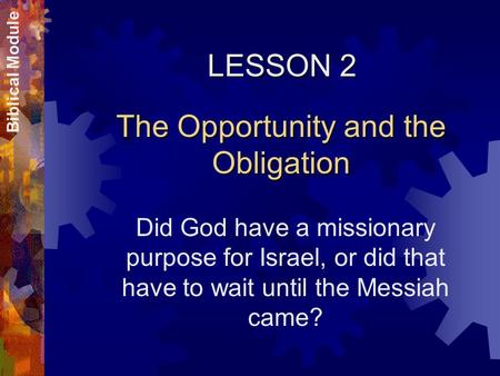 LESSON 2 The Opportunity and the Obligation Did God have a missionary purpose for Israel, or did that have to wait until the Messiah came? Biblical Module.