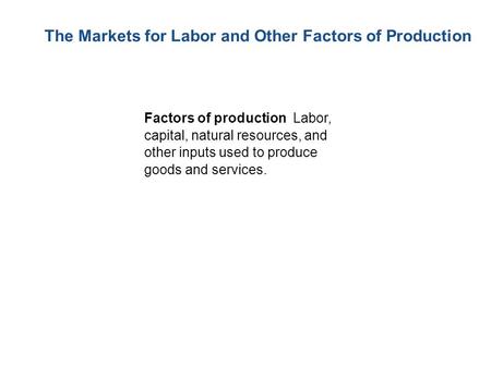 Factors of production Labor, capital, natural resources, and other inputs used to produce goods and services. The Markets for Labor and Other Factors of.