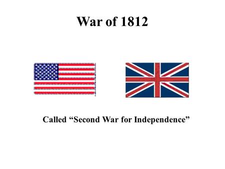 War of 1812 Called “Second War for Independence”.