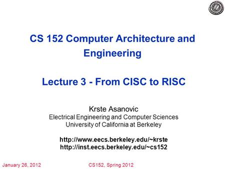 January 26, 2012CS152, Spring 2012 CS 152 Computer Architecture and Engineering Lecture 3 - From CISC to RISC Krste Asanovic Electrical Engineering and.