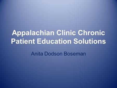 Appalachian Clinic Chronic Patient Education Solutions Anita Dodson Boseman.