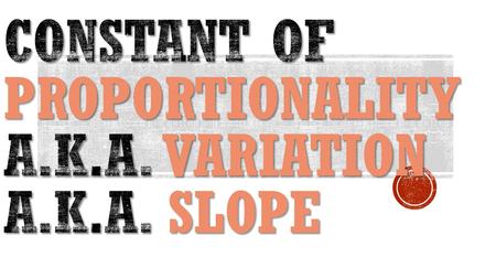  A constant ratio in any proportional relationship  Really just another name for unit rate! Remember, to be constant means it never changes!