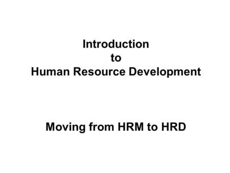 Introduction to Human Resource Development Moving from HRM to HRD