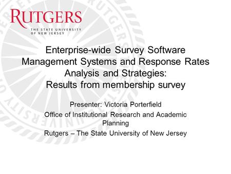 Enterprise-wide Survey Software Management Systems and Response Rates Analysis and Strategies: Results from membership survey Presenter: Victoria Porterfield.