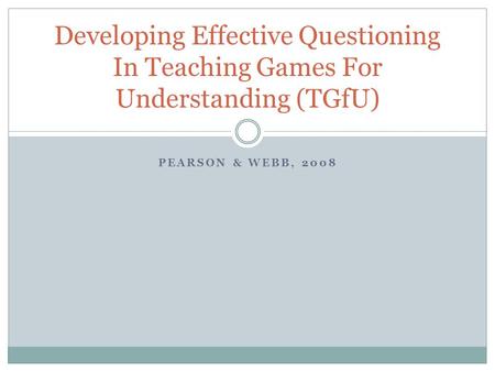 Developing Effective Questioning In Teaching Games For Understanding (TGfU) Pearson & Webb, 2008.