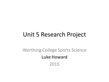 Unit 5 Research Project Worthing College Sports Science Luke Howard 2015.