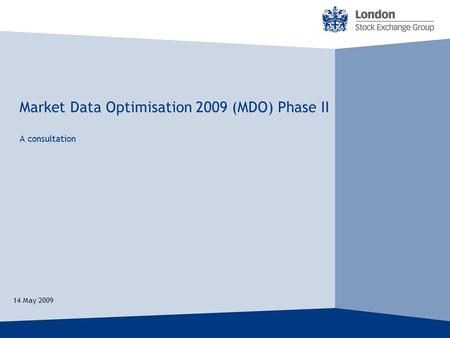 Market Data Optimisation 2009 (MDO) Phase II 14 May 2009 A consultation.