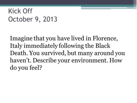 Kick Off October 9, 2013 Imagine that you have lived in Florence, Italy immediately following the Black Death. You survived, but many around you haven’t.