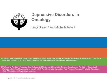 Depressive Disorders in Oncology Luigi Grassi 1 and Michelle Riba 2 1 Professor and Chair of Psychiatry, University of Ferrara, Italy; Chair WPA Section.