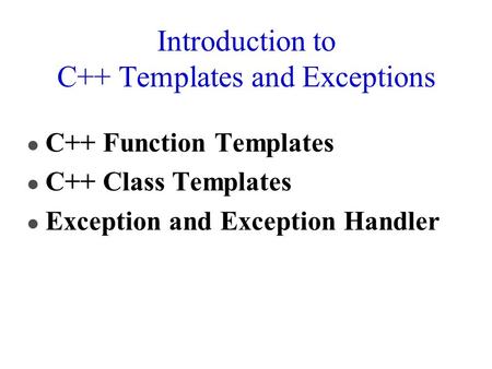 Introduction to C++ Templates and Exceptions l C++ Function Templates l C++ Class Templates l Exception and Exception Handler.