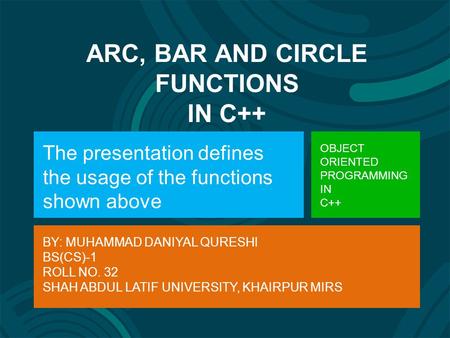 ARC, BAR AND CIRCLE FUNCTIONS IN C++ The presentation defines the usage of the functions shown above OBJECT ORIENTED PROGRAMMING IN C++ BY: MUHAMMAD DANIYAL.