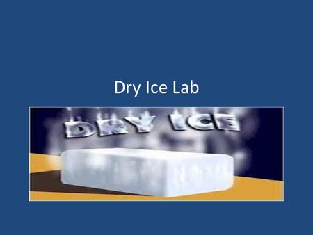 Dry Ice Lab. So, what is dry ice? Carbon dioxide (the stuff we exhale and heats up our atmosphere) Normally a gas under our conditions Only it is solid.