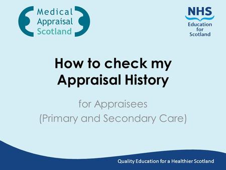 Quality Education for a Healthier Scotland How to check my Appraisal History for Appraisees (Primary and Secondary Care)