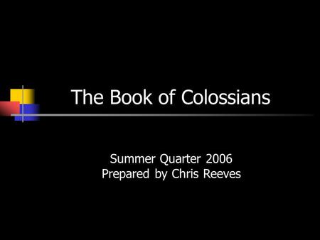 The Book of Colossians Summer Quarter 2006 Prepared by Chris Reeves.