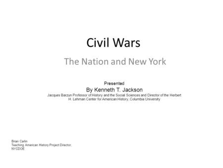 Civil Wars The Nation and New York Presented By Kenneth T. Jackson Jacques Barzun Professor of History and the Social Sciences and Director of the Herbert.