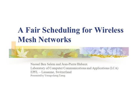 A Fair Scheduling for Wireless Mesh Networks Naouel Ben Salem and Jean-Pierre Hubaux Laboratory of Computer Communications and Applications (LCA) EPFL.