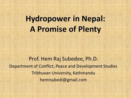 Hydropower in Nepal: A Promise of Plenty Prof. Hem Raj Subedee, Ph.D. Department of Conflict, Peace and Development Studies Tribhuvan University, Kathmandu.