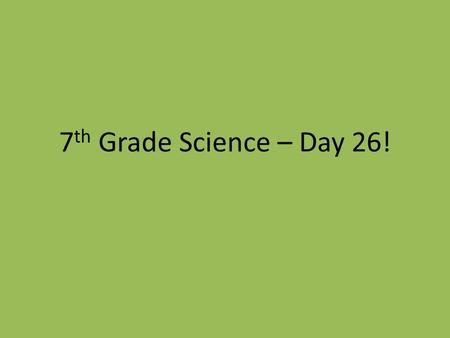 7th Grade Science – Day 26!.