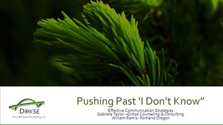 D IRKSE Counseling and Consulting, Inc. Pushing Past ‘I Don’t Know” Effective Communication Strategies Gabriela Taylor –Dirkse Counseling & Consulting.