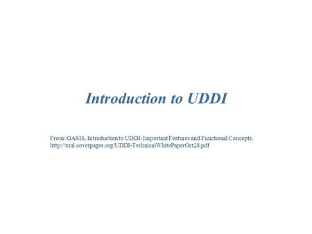 Introduction to UDDI From: OASIS, Introduction to UDDI: Important Features and Functional Concepts.