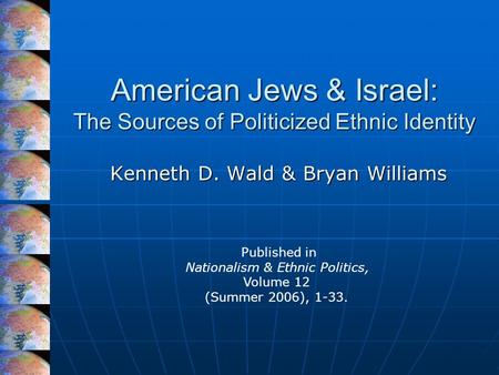 American Jews & Israel: The Sources of Politicized Ethnic Identity Kenneth D. Wald & Bryan Williams Published in Nationalism & Ethnic Politics, Volume.