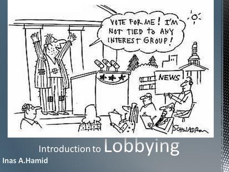 Inas A.Hamid. The act of influencing or attempting to influence the thinking of legislators or other public officials to create legislation or conduct.