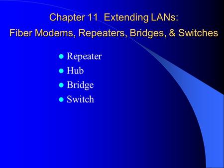 Chapter 11 Extending LANs: Fiber Modems, Repeaters, Bridges, & Switches Hub Bridge Switch.