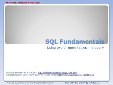 Prepared by Jennifer Kreie, New Mexico State UniversityHosted by the University of Arkansas Microsoft Enterprise Consortium SQL Fundamentals Using two.