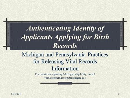 8/18/20151 Authenticating Identity of Applicants Applying for Birth Records Michigan and Pennsylvania Practices for Releasing Vital Records Information.