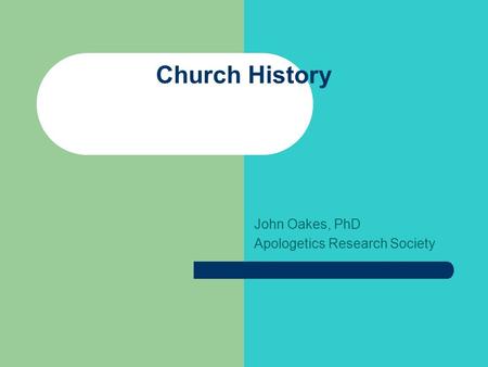 Church History John Oakes, PhD Apologetics Research Society.