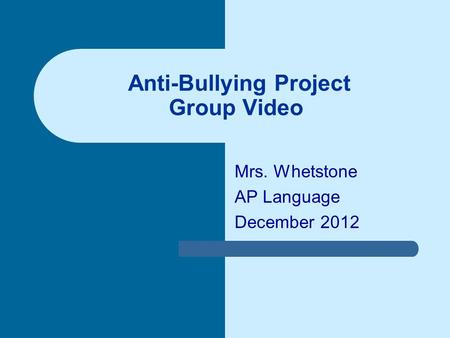 Anti-Bullying Project Group Video Mrs. Whetstone AP Language December 2012.