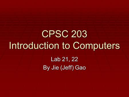 CPSC 203 Introduction to Computers Lab 21, 22 By Jie (Jeff) Gao.