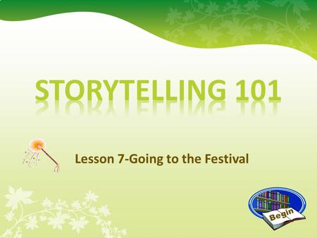 Lesson 7-Going to the Festival Begin Going to the Festival. Congratulations! You are ready to go to the Festival! The Festival is a great day filled.